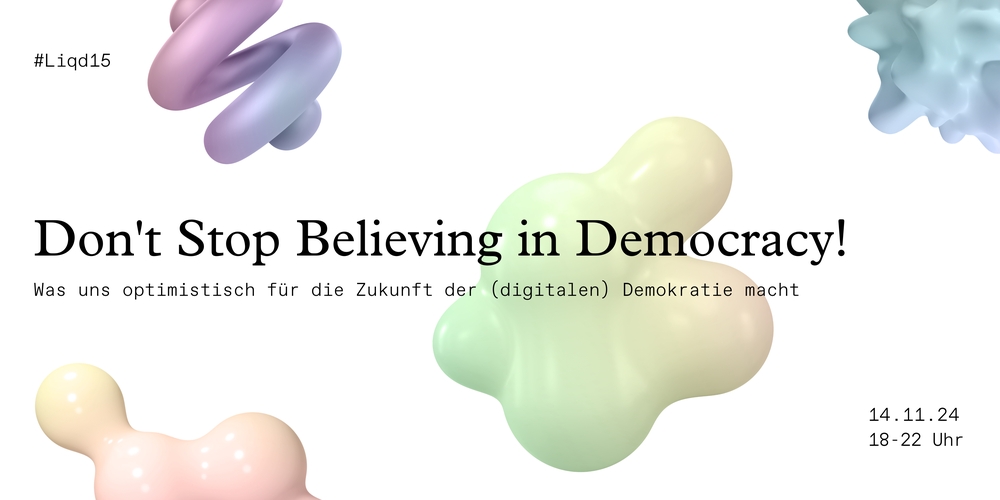 Auf dem Bild sind verschiedene bunte Formen mit Farbverläufen abgebildet. In schwarzer Schrift steht darüber: "#Liqd15 Don't Stop Believing in Democracy! Was uns optimistisch für die Zukunft der (digitalen) Demokratie macht 14.11.24 18-22 Uhr"